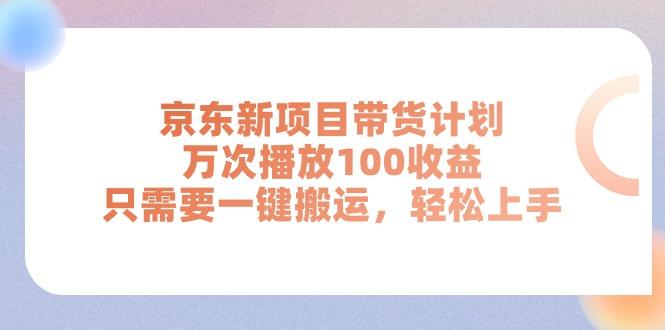 京东新项目带货计划，万次播放100收益，只需要一键搬运，轻松上手-网赚项目平台