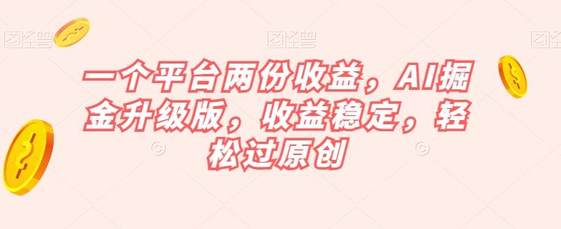 一个平台两份收益，AI掘金升级版，收益稳定，轻松过原创【揭秘】-网赚项目平台