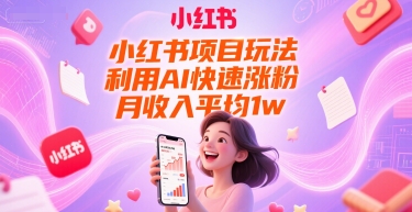 小红书项目玩法，利用AI快速涨粉，月收入平均1w+-网赚项目平台