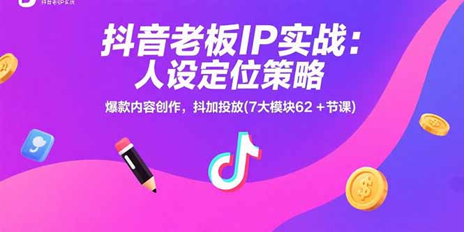 抖音老板IP实战：人设定位策略，爆款内容创作，抖加投放(7大模块62+节课-网赚项目平台