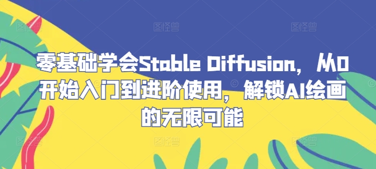零基础学会Stable Diffusion，从0开始入门到进阶使用，解锁AI绘画的无限可能-网赚项目平台