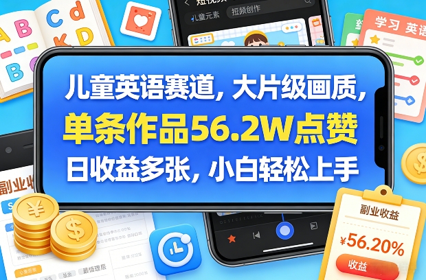 儿童英语赛道，大片级画质，单条作品56.2W点赞，日收益多张，小白轻松上手-网赚项目平台