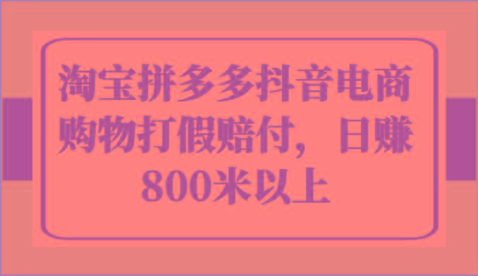 淘宝拼多多抖音电商购物打假赔付，日赚800米以上-网赚项目平台