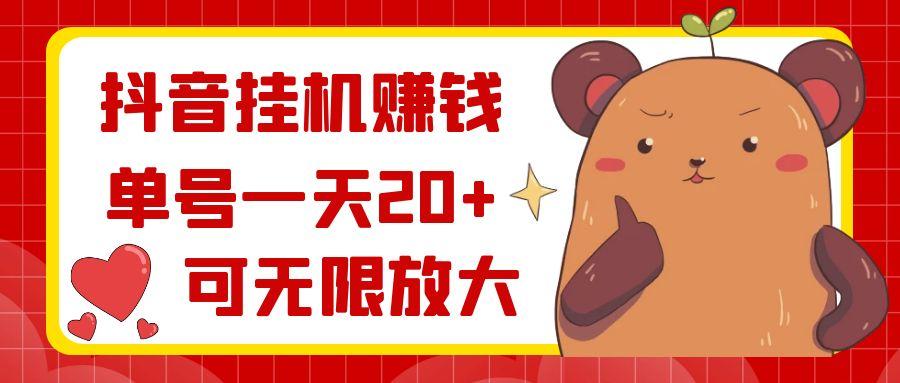 抖音挂机赚钱，单号一天20+，可无限放大-网赚项目平台