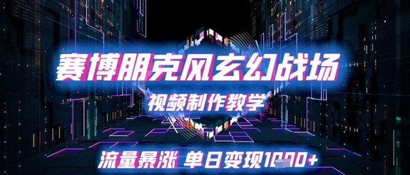 赛博朋克风玄幻战场视频制作教学，流量暴涨单日变现1k+-网赚项目平台