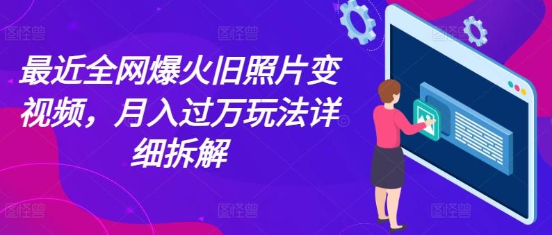 最近全网爆火旧照片变视频，月入过万玩法详细拆解-网赚项目平台