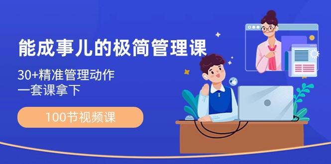 能成事儿极简管理课：100节视频课，30+精准管理动作，一套课拿下-网赚项目平台