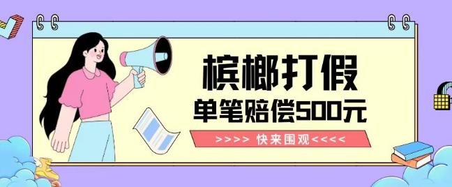 【独家揭秘】槟榔打假赔偿玩法操作简单有手就行单笔订单可赔偿500元【纯绿色】-网赚项目平台