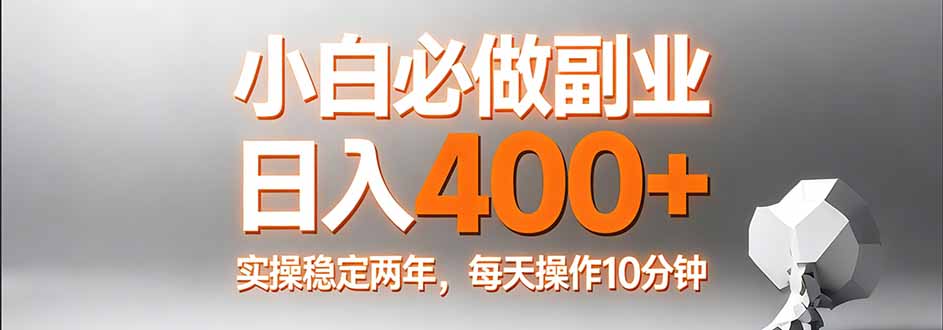 小白必做副业日入400+，真实实操稳定两年，每天操作10分钟-网赚项目平台
