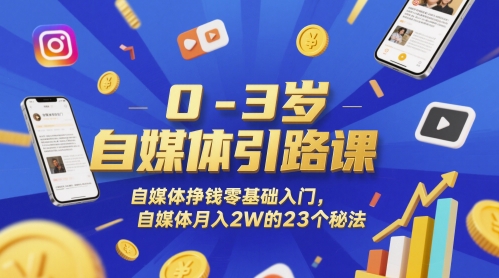 0-3岁自媒体引路课，自媒体挣钱零基础入门，自媒体月入2W的23个秘法-网赚项目平台