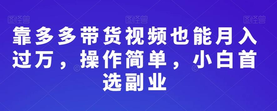 靠多多带货视频也能月入过万，操作简单，小白首选副业-网赚项目平台