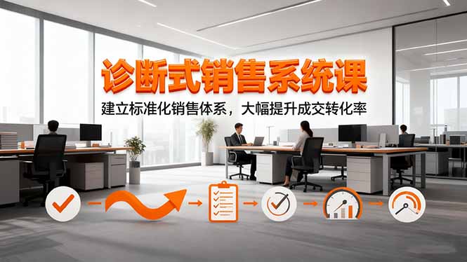 诊断式销售系统课，建立标准化销售体系，大幅提升成交转化率-网赚项目平台