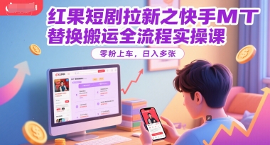 红果短剧拉新之快手MT替换搬运全流程实操课，零粉上车，日入多张-网赚项目平台