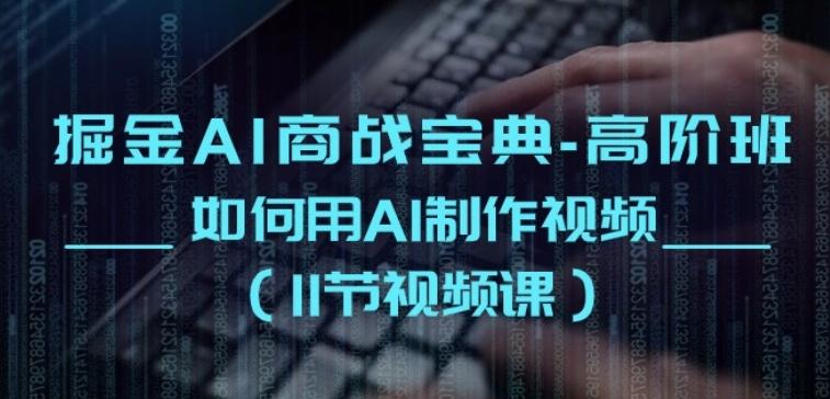 掘金AI商战宝典-高阶班：如何用AI制作视频(11节视频课)-网赚项目平台