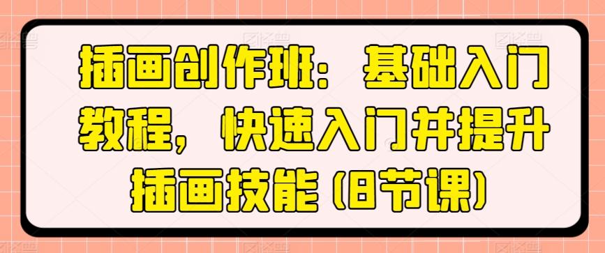 插画创作班：基础入门教程，快速入门并提升插画技能(8节课)-网赚项目平台