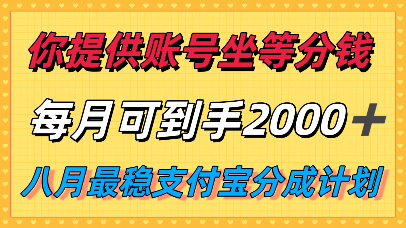 你提供账号我们发视频，每月到手2k＋，八月最稳支付宝分成计划玩法来袭！-网赚项目平台