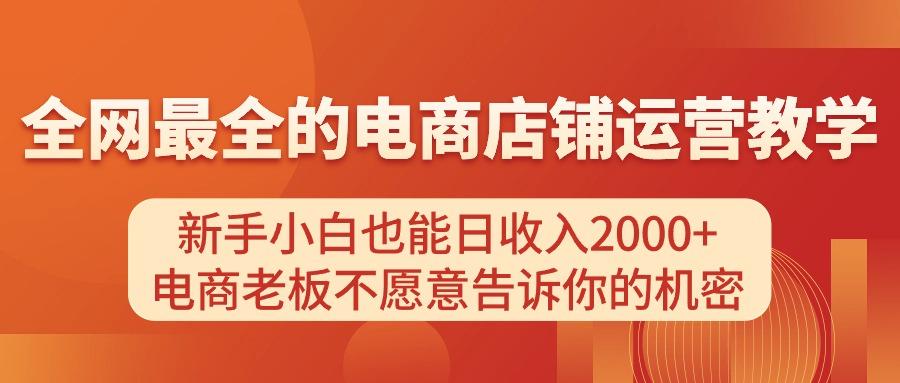 电商店铺运营教学，新手小白也能日收入2000+，电商老板不愿意告诉你的机密-网赚项目平台