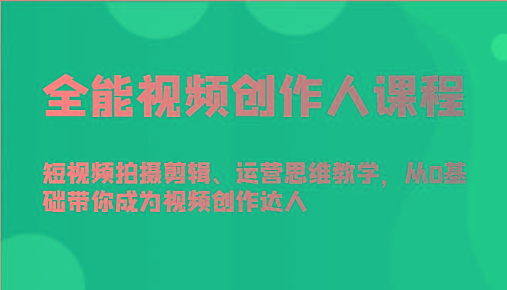 全能视频创作人课程-短视频拍摄剪辑、运营思维教学，从0基础带你成为视频创作达人-网赚项目平台