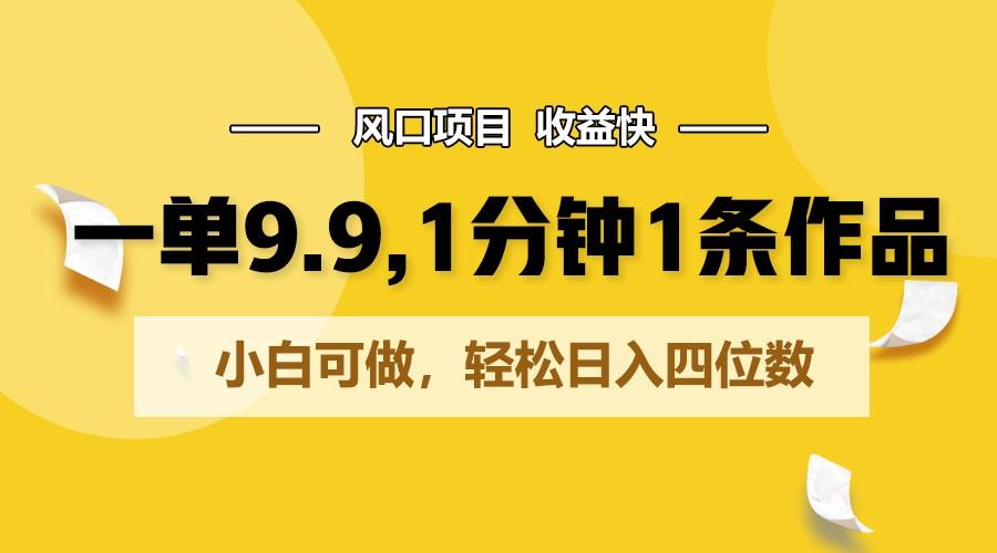 一单9.9，1分钟1条作品，小白可做，轻松日入四位数-网赚项目平台