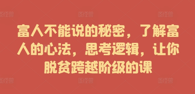 富人不能说的秘密，了解富人的心法，思考逻辑，让你脱贫跨越阶级的课-网赚项目平台