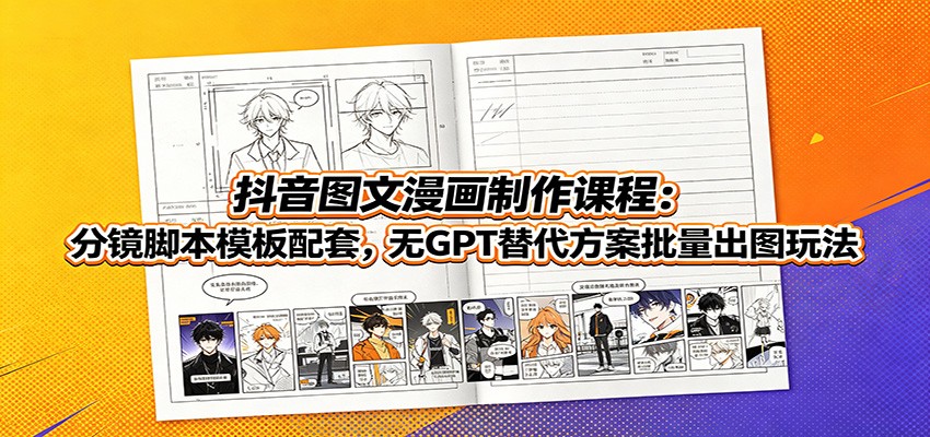 抖音图文漫画制作课程：分镜脚本模板配套，无GPT替代方案批量出图玩法-网赚项目平台