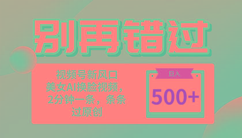 别再错过！小白也能做的视频号赛道新风口，美女视频一键创作，日入500+-网赚项目平台
