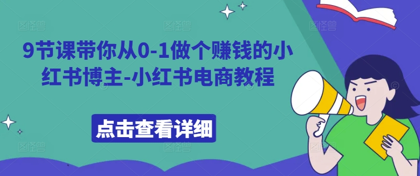 9节课带你从0-1做个赚钱的小红书博主-小红书电商教程-网赚项目平台