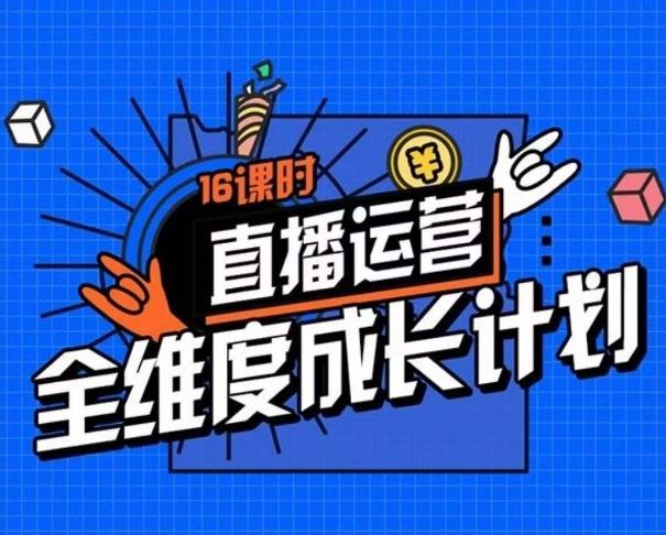 直播运营全维度成长计划，16课时精细化直播间运营策略拆解零基础运营成长-网赚项目平台