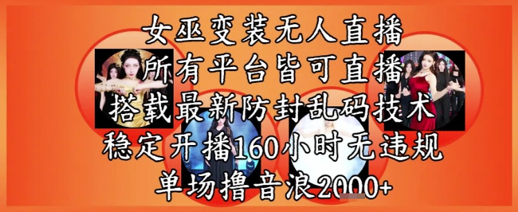 女巫变装直播最新玩法，所有直播平台皆可操作，稳定开播160小时无违规，单场撸音浪2k+-网赚项目平台
