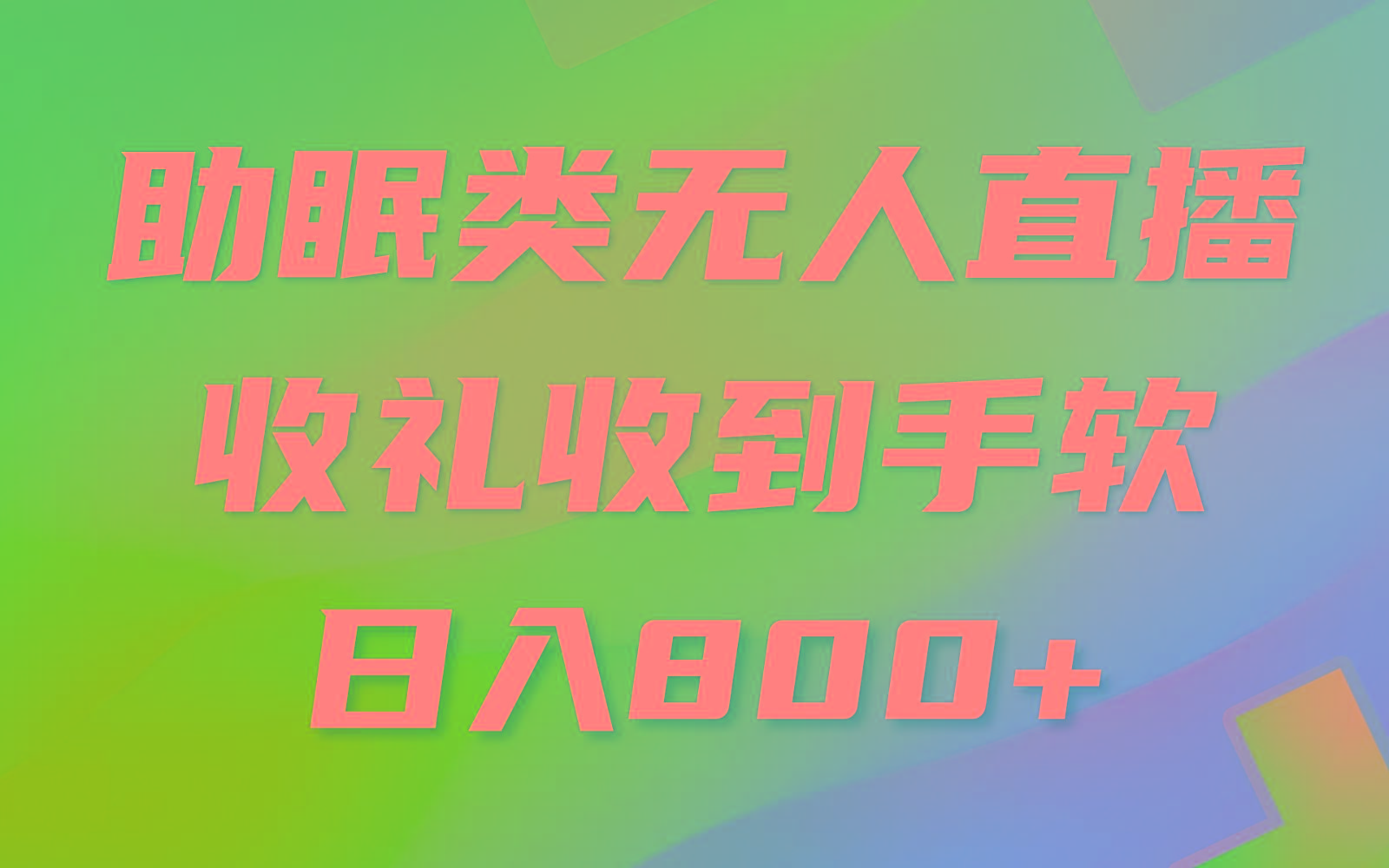 助眠类无人直播，2024蓝海赛道，操作简单，无脑挂机 礼物收到手软，轻松日入500+-网赚项目平台