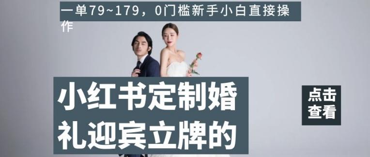 小红书定制婚礼迎宾立牌的项目，一单79~179，0门槛新手小白直接操作【揭秘】-网赚项目平台