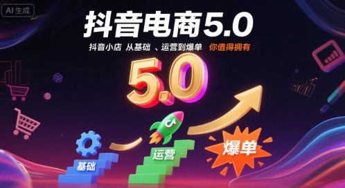 抖音电商5.0，抖音小店从基础、运营到爆单，你值得拥有-网赚项目平台