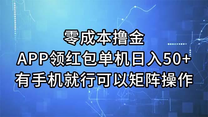 零成本撸金，APP领红包，单机日入50+，有手机就行，可以矩阵操作-网赚项目平台
