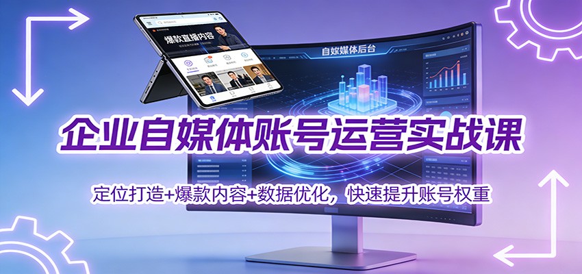 企业自媒体账号运营实战课：定位打造+ 爆款内容+数据优化，快速提升账号权重-网赚项目平台