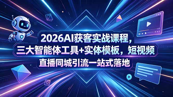 2026AI获客实战课程,三大智能体工具+实体模板,短视频直播同城引流一站式落地-网赚项目平台