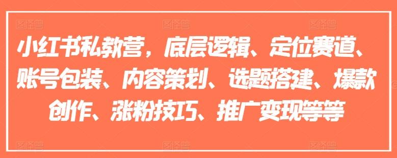 小红书私教营，底层逻辑、定位赛道、账号包装、内容策划、选题搭建、爆款创作、涨粉技巧、推广变现等等-网赚项目平台