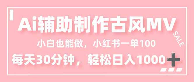 小白也能做!AI辅助制作古风MV,小红薯一单100,每天30分钟轻松日入1000+-网赚项目平台