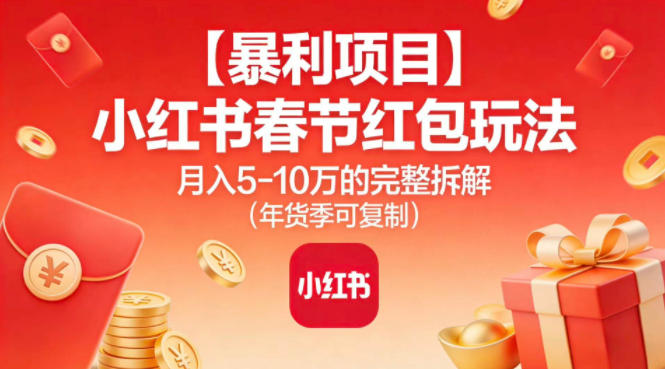 【暴利项目】小红书春节红包玩法月入5W的完整拆解(年货季可复制)-网赚项目平台