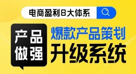电商盈利8大体系 ·产品做强​爆款产品策划系统升级线上课，全盘布局更能实现利润突破-网赚项目平台
