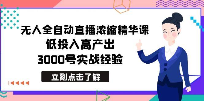 最新无人全自动直播浓缩精华课，低投入高产出，3000号实战经验-网赚项目平台