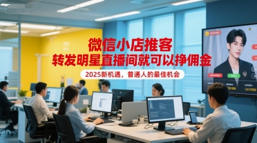 微信小店推客，转发明星直播间就可以挣佣金，2025新机遇，普通人的最佳机会-网赚项目平台
