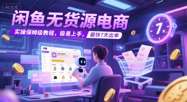 闲鱼无货源电商，实操保姆级教程，极易上手，最快7天出单-网赚项目平台