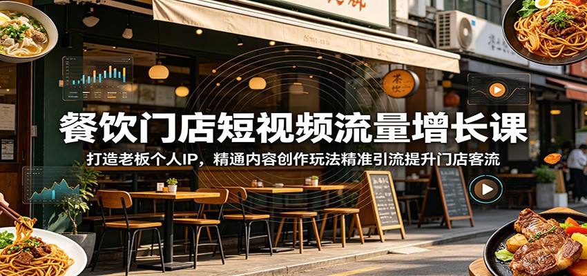 餐饮门店短视频流量增长课：打造老板个人IP，精通内容创作玩法精准引流提升门店客流-网赚项目平台