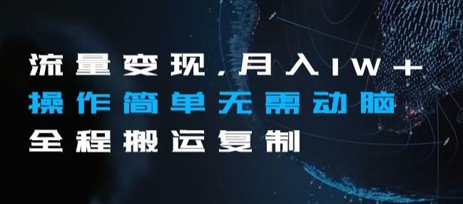 流量变现，月入1W+操作简单无需动脑全程搬运复制【揭秘】-网赚项目平台