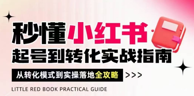 秒懂小红书-起号到转化实战指南，​从转化模式到实操落地全攻略，让你破解流量玄学，做得有结果-网赚项目平台