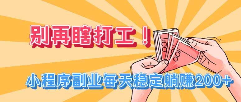 别再瞎打工！小程序副业每天稳定躺赚200+-网赚项目平台
