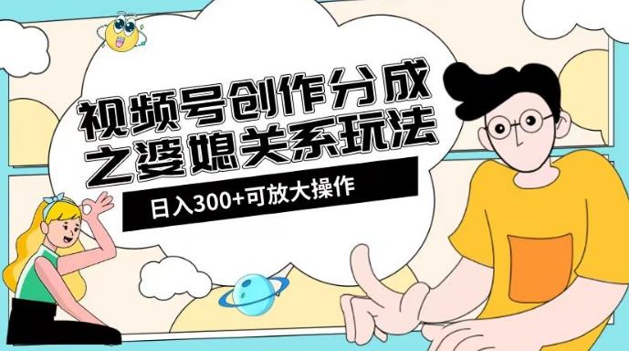 视频号创作分成之婆媳关系玩法【教程+素材渠道】【揭秘】-网赚项目平台