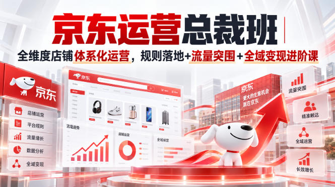 京东运营总裁班|全维度店铺体系化运营,规则落地+流量突围+全域变现进阶课-网赚项目平台