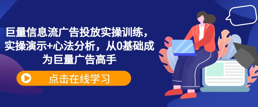 巨量信息流广告投放实操训练，实操演示+心法分析，从0基础成为巨量广告高手-网赚项目平台