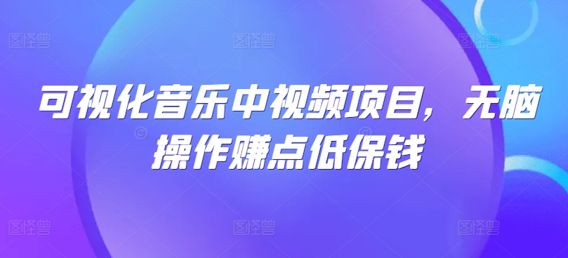 可视化音乐中视频项目，无脑操作赚点低保钱-网赚项目平台